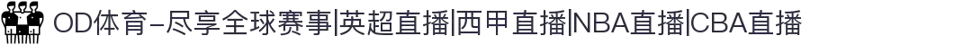 OD体育-尽享全球赛事|英超直播|西甲直播|NBA直播|CBA直播